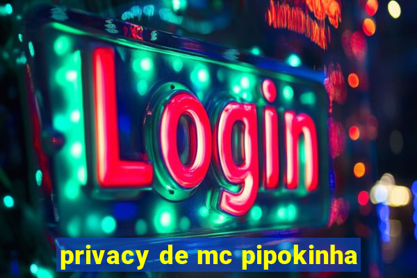 privacy de mc pipokinha